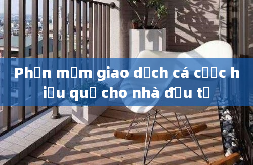 Phần mềm giao dịch cá cược hiệu quả cho nhà đầu tư