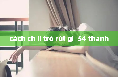 cách chơi trò rút gỗ 54 thanh