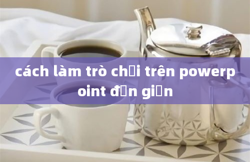 cách làm trò chơi trên powerpoint đơn giản