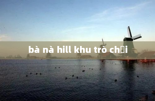 bà nà hill khu trò chơi