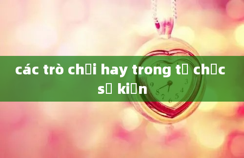 các trò chơi hay trong tổ chức sự kiện