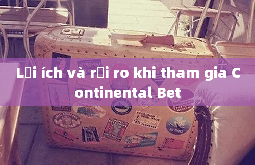 Lợi ích và rủi ro khi tham gia Continental Bet