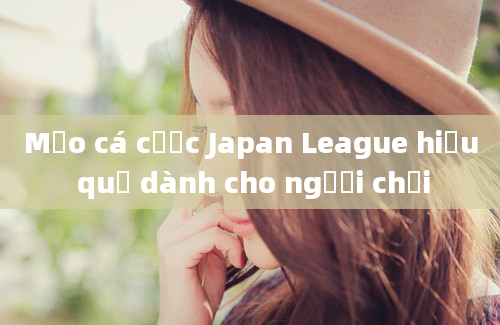 Mẹo cá cược Japan League hiệu quả dành cho người chơi