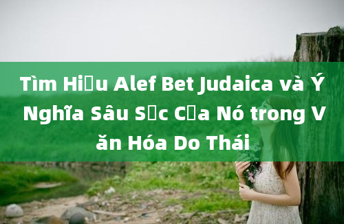 Tìm Hiểu Alef Bet Judaica và Ý Nghĩa Sâu Sắc Của Nó trong Văn Hóa Do Thái