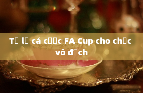 Tỷ lệ cá cược FA Cup cho chức vô địch