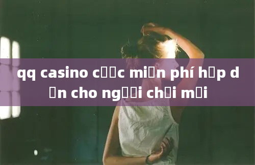 qq casino cược miễn phí hấp dẫn cho người chơi mới