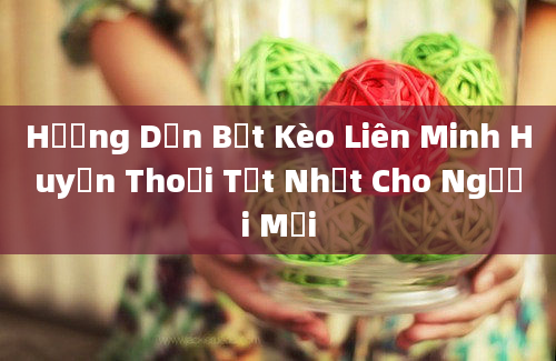 Hướng Dẫn Bật Kèo Liên Minh Huyền Thoại Tốt Nhất Cho Người Mới