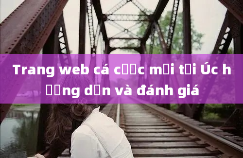 Trang web cá cược mới tại Úc hướng dẫn và đánh giá