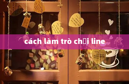 cách làm trò chơi line