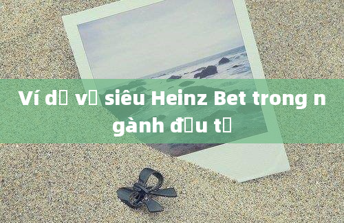 Ví dụ về siêu Heinz Bet trong ngành đầu tư