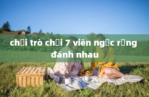 chơi trò chơi 7 viên ngọc rồng đánh nhau