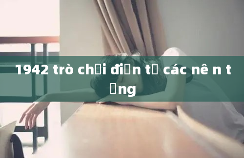 1942 trò chơi điện tử các nê n tảng