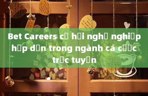 Bet Careers cơ hội nghề nghiệp hấp dẫn trong ngành cá cược trực tuyến