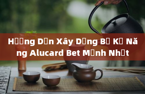 Hướng Dẫn Xây Dựng Bộ Kỹ Năng Alucard Bet Mạnh Nhất