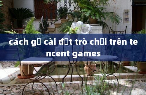 cách gỡ cài đặt trò chơi trên tencent games