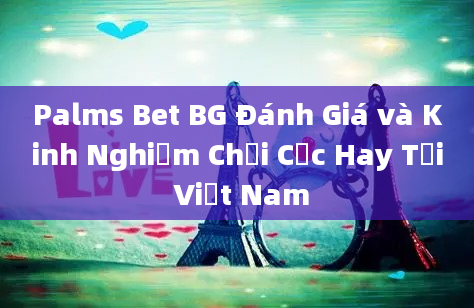 Palms Bet BG Đánh Giá và Kinh Nghiệm Chơi Cực Hay Tại Việt Nam