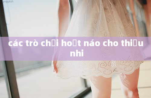 các trò chơi hoạt náo cho thiếu nhi