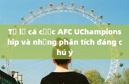 Tỷ lệ cá cược AFC UChampionship và những phân tích đáng chú ý