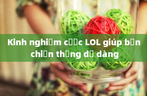 Kinh nghiệm cược LOL giúp bạn chiến thắng dễ dàng