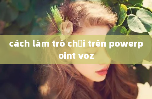 cách làm trò chơi trên powerpoint voz