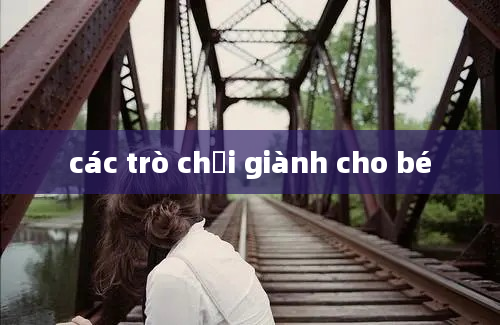 các trò chơi giành cho bé