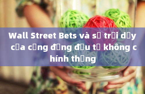 Wall Street Bets và sự trỗi dậy của cộng đồng đầu tư không chính thống