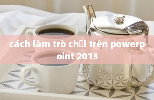 cách làm trò chơi trên powerpoint 2013