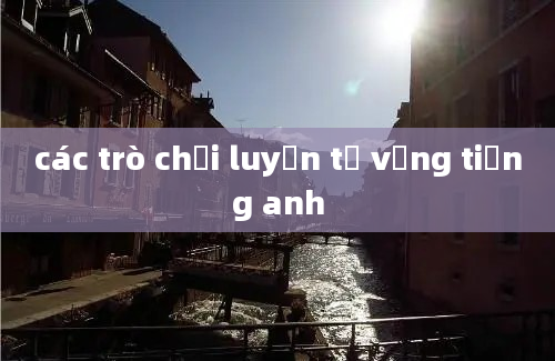 các trò chơi luyện từ vựng tiếng anh