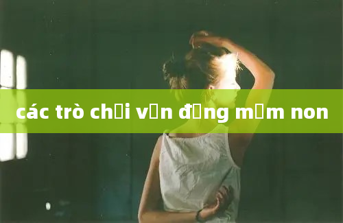 các trò chơi vận động mầm non