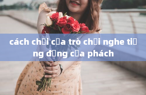 cách chơi của trò chơi nghe tiếng động của phách