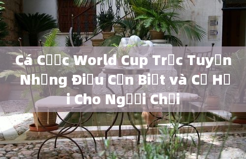 Cá Cược World Cup Trực Tuyến Những Điều Cần Biết và Cơ Hội Cho Người Chơi