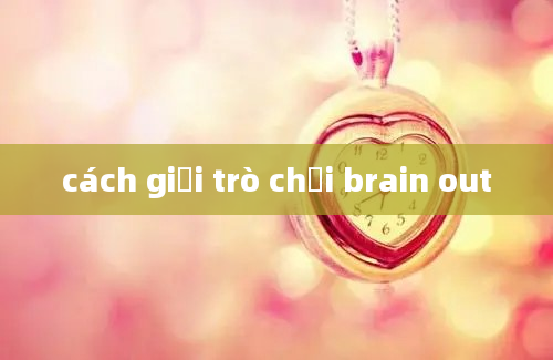 cách giải trò chơi brain out