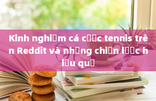 Kinh nghiệm cá cược tennis trên Reddit và những chiến lược hiệu quả