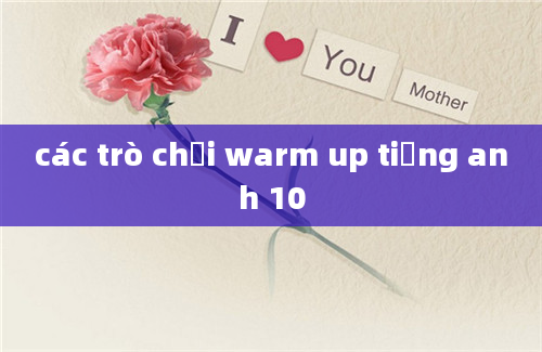 các trò chơi warm up tiếng anh 10