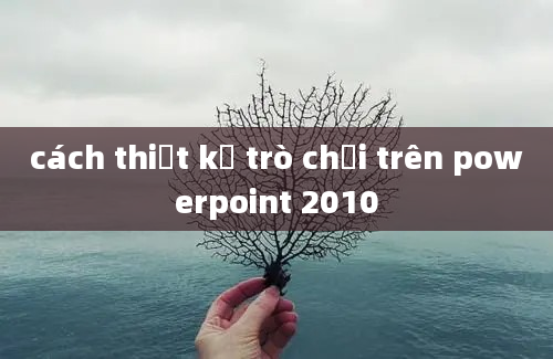 cách thiết kế trò chơi trên powerpoint 2010