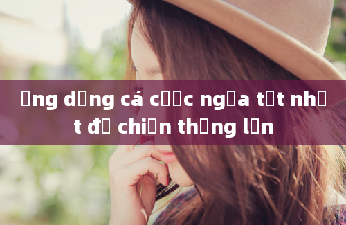 Ứng dụng cá cược ngựa tốt nhất để chiến thắng lớn