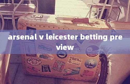 arsenal v leicester betting preview