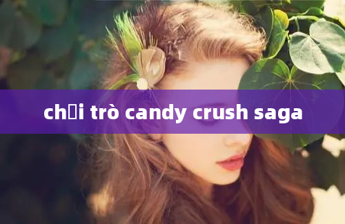 chơi trò candy crush saga