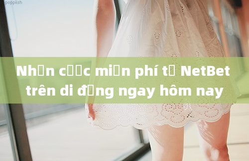 Nhận cược miễn phí từ NetBet trên di động ngay hôm nay