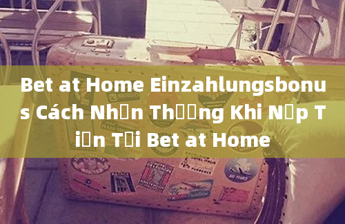 Bet at Home Einzahlungsbonus Cách Nhận Thưởng Khi Nạp Tiền Tại Bet at Home