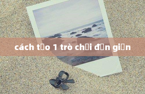 cách tạo 1 trò chơi đơn giản