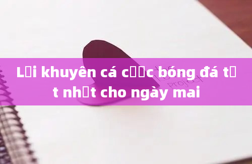 Lời khuyên cá cược bóng đá tốt nhất cho ngày mai