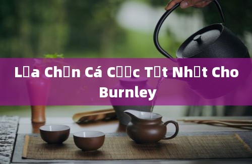 Lựa Chọn Cá Cược Tốt Nhất Cho Burnley