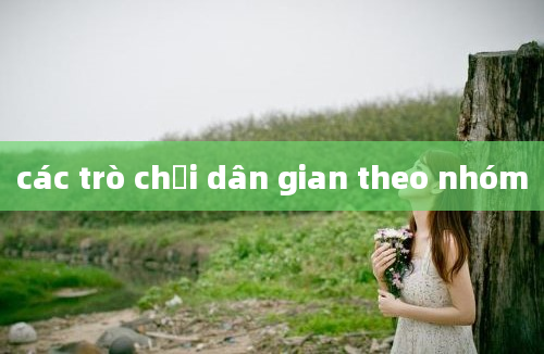 các trò chơi dân gian theo nhóm