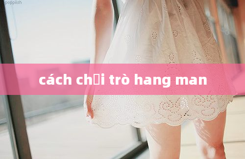 cách chơi trò hang man