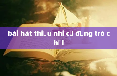 bài hát thiếu nhi cổ động trò chơi