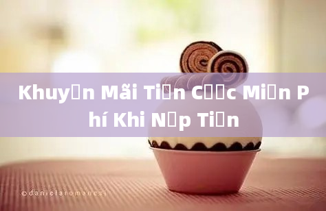 Khuyến Mãi Tiền Cược Miễn Phí Khi Nạp Tiền