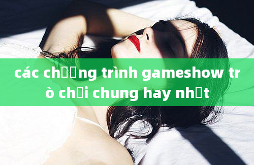 các chương trình gameshow trò chơi chung hay nhất