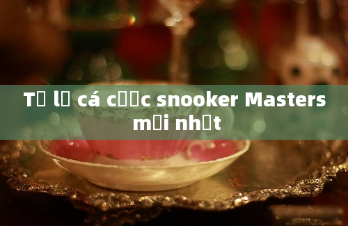 Tỷ lệ cá cược snooker Masters mới nhất