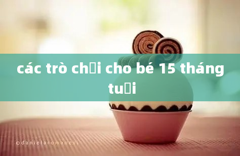 các trò chơi cho bé 15 tháng tuổi